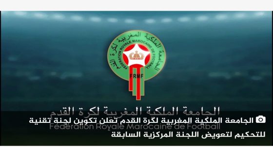الجامعة الملكية المغربية لكرة القدم تعلن تكوين لجنة تقنية للتحكيم لتعويض اللجنة المركزية السابقة