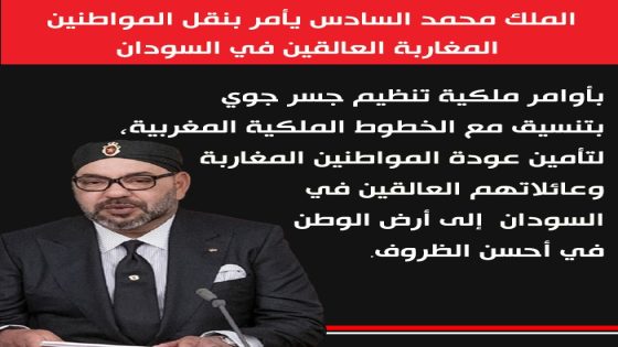 الملك محمد السادس يأمر بنقل المواطنين المغاربة العالقين في السودان