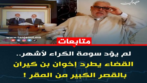 لم يؤد سومة الكراء لأشهر.. القضاء يطرد إخوان بن كيران بالقصر الكبير من المقر !