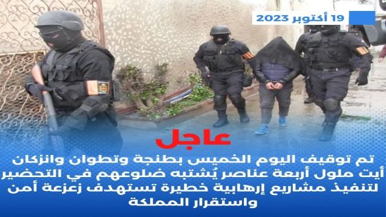 عاجل: تم توقيف اليوم الخميس بطنجة و تطوان و إنزكان أيت ملول أربعة عناصر يشتبه ضلوعهم في التحضير لتنفيذ مشاريع إرهـ…ـابية خطيرة تستهدف زعزعة أمن و استقرار المملكة