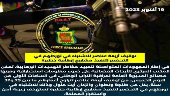 توقيف أربعة عناصر للإشتباه في تورطهم في التحضير لتنفيذ مشاريع إرهـ…ـابية خطيرة