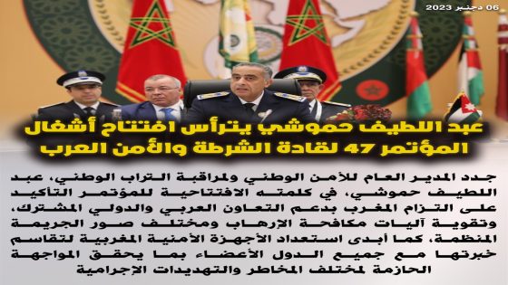عبد اللطيف حموشي يترأس افتتاح أشغال المؤتمر 47 لقادة الشرطة و الأمن العرب