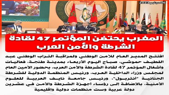 المغرب يحتضن المؤتمر 47 لقادة الشرطة و الأمن العرب