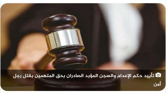 *الغرفة الاستئنافية المكلفة بقضايا الإرهاب تؤيد الحكم الابتدائي بعقوبتي الإعدام والمؤبد بحق المتهمين بقتل رجل أمن*