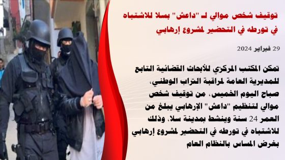 توقيف شخص موالي لـ” داعش ” لسلا للإشتباه في تورطه في التحضير لمشروع إرهابي