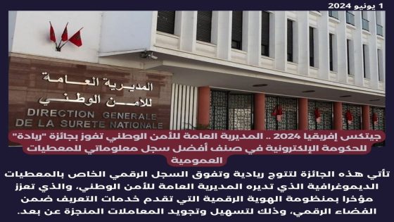 جيتكس إفريقيا 2024 .. المديرية العامة للأمن الوطني تفوز بجائزة “ريادة” للحكومة الإلكترونية في صنف أفضل سجل معلوماتي للمعطيات العمومية