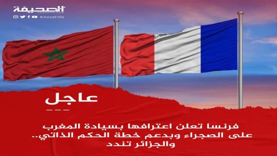 فرنسا تُعلن اعترافها بسيادة المغرب على الصحراء و بدعم خطة الحكم الذاتي.. و الجزائر تِندد