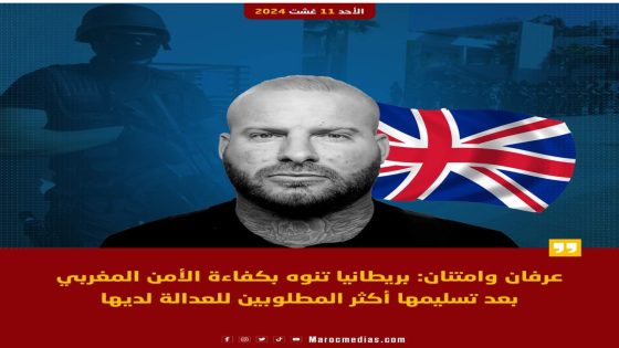 عرفان وامتنان: بريطانيا تنوه بكفاءة الأمن المغربي بعد تسليمها أكثر المطلوبين للعدالة لديها