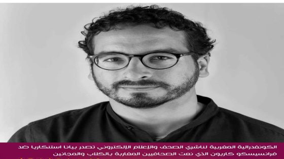 الكونفدرالية المغربية لناشري الصحف والإعلام الإلكتروني تصدر بيانا استنكاريا ضد فرانسيسكو كاريون الذي نعت الصحافيين المغاربة بالكلاب والمجانين