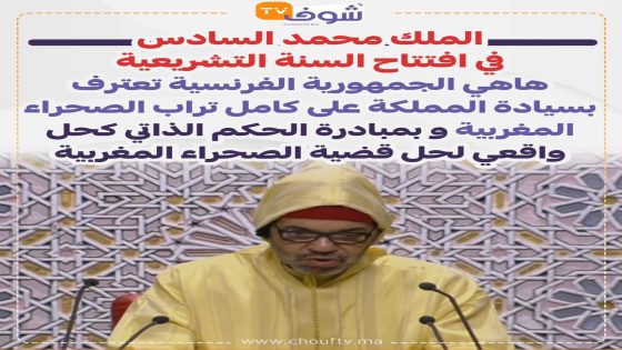 الملك محمد السادس في افتتاح السنة التشريعية: هاهي الجمهورية الفرنسية تعترف بسيادة المملكة على كامل تراب الصحراء المغربية و بمبادرة الحكم الذاتي كحل قضية الصحراء المغربية