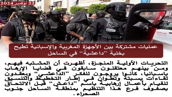 عمليات مشتركة بين الأجهزة المغربية والإسبانية تُطيح بخلية داعـ..ـش بالساحل