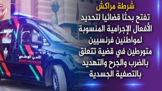 *خبر*: شرطة مراكش تفتح بحثا قضائيا في تورط فرنسيين بتهم الضرب و الجرح و التهديد بالتصفية الجسدية.