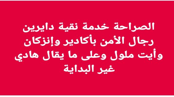 الصراحة خدمة نقية دايرين رجال الأمن بأكادير وإنزكان وأيت ملول وعلى ما يقال هادي غير البداية