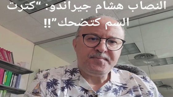 النصاب هشام جيراندو: “كترت السم كتضحك”!!