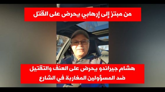 هشام جيراندو: من مبتز إلى إرهابي يُحرض على العنف و القتل و التقتيل ضد المسؤولين المغاربة في الشارع.