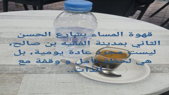 قهوة المساء بشارع الحسن الثاني بمدينة الفقيه بن صالح، ليست مجرد عادة يومية، بل هي لحظة تأمل و وقفة مع الذات..