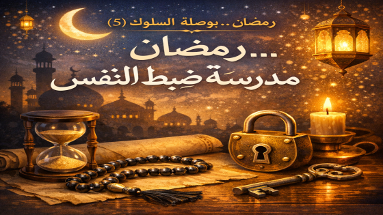 🌙 رمضان… بوصلة السلوك (5):رمضان… مدرسة ضبط النفس