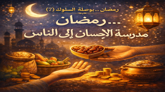 🌙 رمضان… بوصلة السلوك (7):رمضان… مدرسة الإحسان إلى الناس